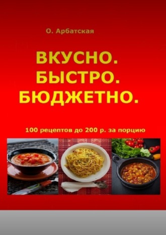 Ольга Арбатская. Вкусно. Быстро. Бюджетно