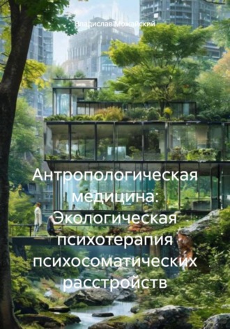 Владислав Можайский. Антропологическая медицина: Экологическая психотерапия психосоматических расстройств