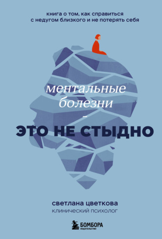 . Ментальные болезни – это не стыдно. Книга о том, как справиться с недугом близкого и не потерять себя