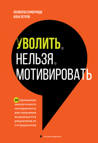 Полихрон Бумбуриди. Уволить нельзя мотивировать. 10 принципов экологичного менеджмента для получения выдающихся результатов от сотрудников
