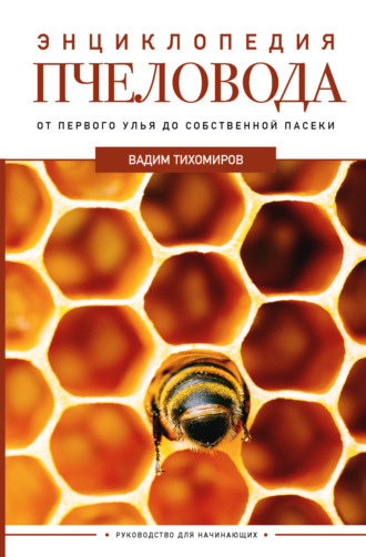 . Энциклопедия пчеловода. От первого улья до собственной пасеки