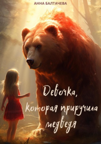 Анна Балтачева. Девочка, которая приручила медведя