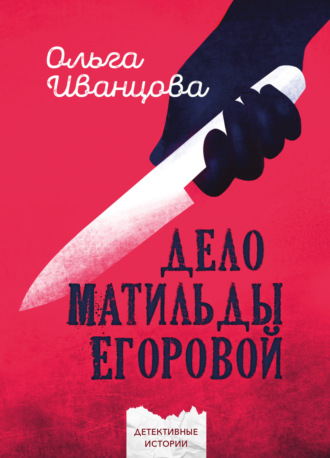 Ольга Иванцова. Дело Матильды Егоровой