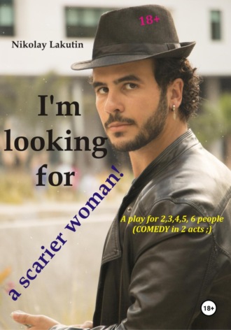 . A play for 2,3,4,5,6 people. I'm looking for a scarier woman! Comedy
