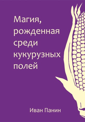 . Магия, рожденная среди кукурузных полей