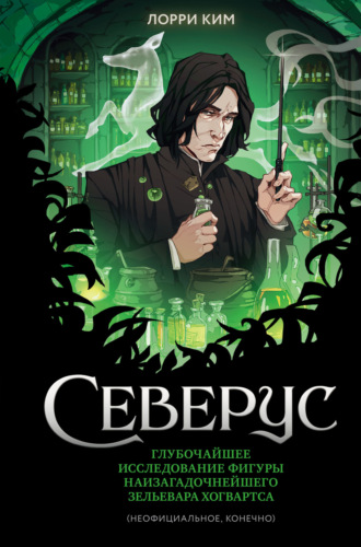 Лорри Ким. Северус. Глубочайшее исследование фигуры наизагадочнейшего зельевара Хогвартса