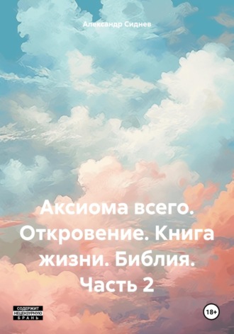 Александр Алексеевич Сиднев. Аксиома всего. Откровение. Книга жизни. Библия. Часть 2