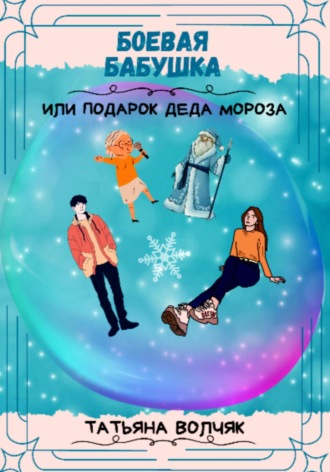 Татьяна Волчяк. Боевая бабушка, или Подарок Деда Мороза!