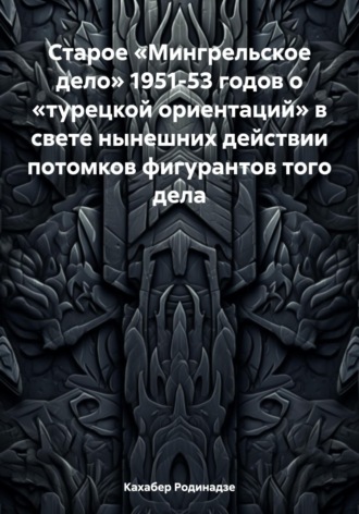 Кахабер Отарович Родинадзе. Старое «Мингрельское дело» 1951-53 годов о «турецкой ориентаций» в свете нынешних действии потомков фигурантов того дела