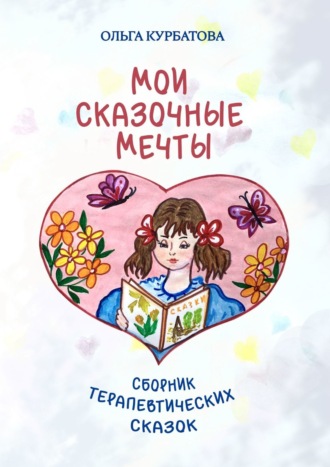Ольга Курбатова. Мои сказочные мечты. Сборник терапевтических сказок