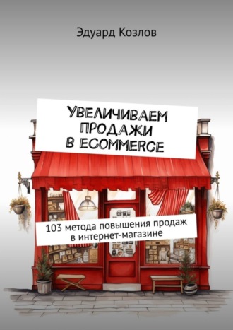 . Увеличиваем продажи в eCommerce. 103 метода повышения продаж в интернет-магазине