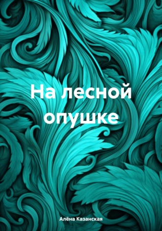 Алёна Казанская. На лесной опушке