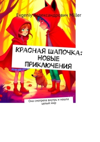 Evgeniy Аслександрович Miller. Красная Шапочка: Новые приключения. Она смотрела внутрь и нашла целый мир