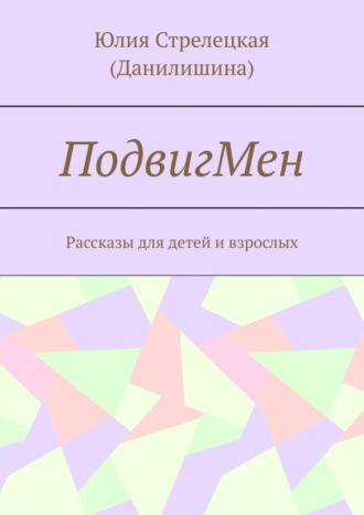 Юлия Стрелецкая (Данилишина). ПодвигМен. Рассказы для детей и взрослых