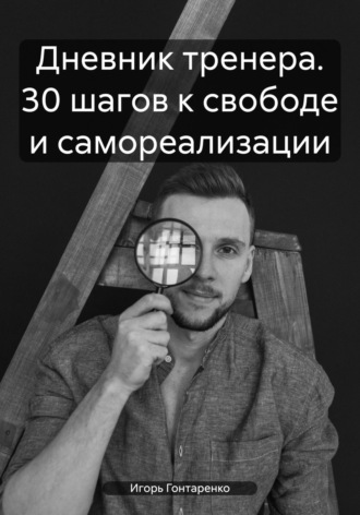 Игорь Александрович Гонтаренко. Дневник тренера. 30 шагов к свободе и самореализации