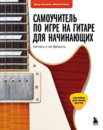 Артур Кулаков. Самоучитель по игре на гитаре для начинающих. Начать и не бросить