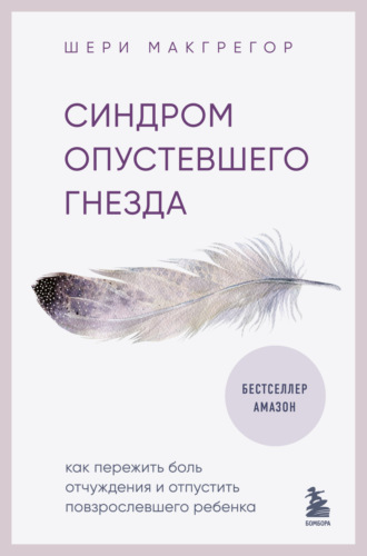 . Синдром опустевшего гнезда. Как пережить боль отчуждения и отпустить повзрослевшего ребенка