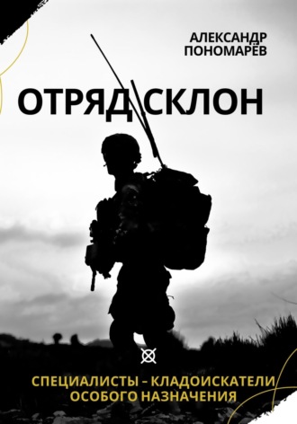 Александр Анатольевич Пономарёв. Отряд СКЛОН. Специалисты-кладоискатели особого назначения