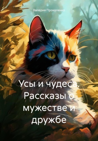 Валерия Борисовна Прокопенко. Усы и чудеса. Рассказы о мужестве и дружбе