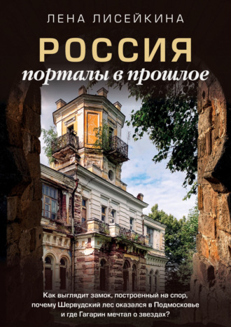 Лена Лисейкина. Россия: порталы в прошлое. Как выглядит замок, построенный на спор, почему Шервудский лес оказался в Подмосковье и где Гагарин мечтал о звездах?