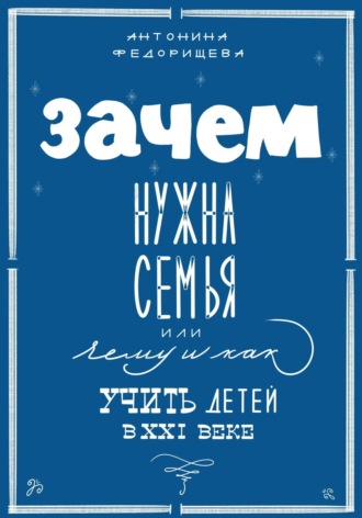 Антонина Федорищева. Зачем нужна семья, или Чему и как учить детей в XXI веке