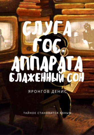 Денис Александрович Яронгов. Слуга Гос Аппарата: Блаженный сон