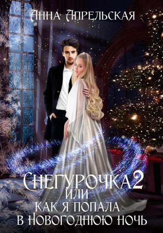 Анна Апрельская. Снегурочка 2, или Как я попала в новогоднюю ночь