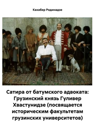 Кахабер Отарович Родинадзе. Сатира от батумского адвоката: Грузинский князь Гуливер Хвастунидзе (посвящается историческим факультетам грузинских университетов)