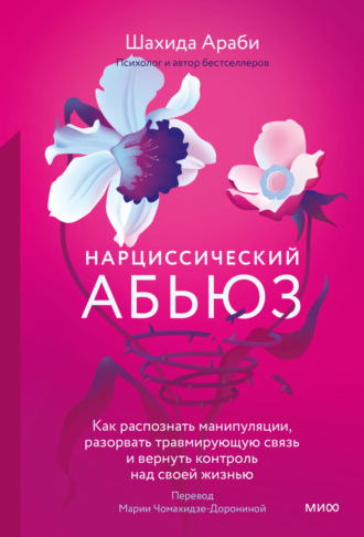 Шахида Араби. Нарциссический абьюз. Как распознать манипуляции, разорвать травмирующую связь и вернуть контроль над своей жизнью