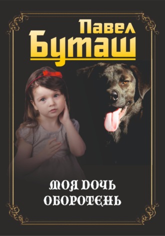 Павел Буташ. Моя дочь оборотень
