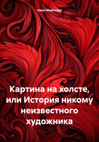 Ника Александровна Миронова. Картина на холсте, или История никому неизвестного художника