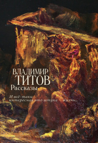 Владимир Титов. Рассказы. И все-таки интересная это штука – жизнь…