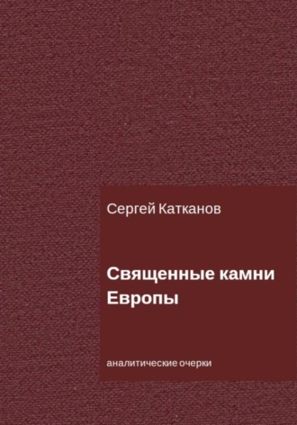 Сергей Юрьевич Катканов. Священные камни Европы