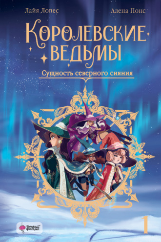 Лайя Лопес. Королевские ведьмы. Том 1. Сущность северного сияния