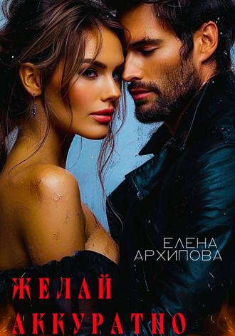 Елена Архипова. Желай аккуратно