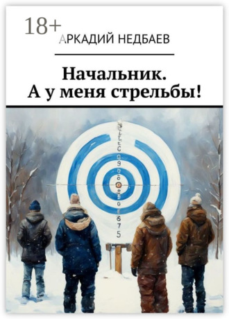 Аркадий Недбаев. Начальник. А у меня стрельбы!