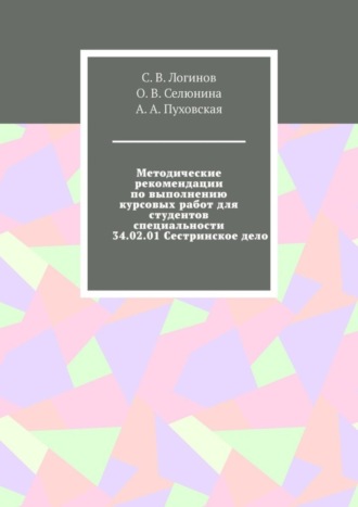 С. В. Логинов. Методические рекомендации по выполнению курсовых работ для студентов специальности 34.02.01 Сестринское дело