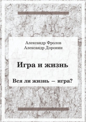 Александр Фролов. Игра и жизнь. Вся ли жизнь – игра?