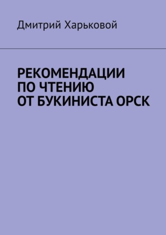 Дмитрий Харьковой. Рекомендации по чтению от Букиниста Орск