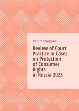 Vadim Snegirev. Review of Court Practice in Cases on Protection of Consumer Rights in Russia 2023