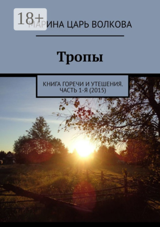 Марина Царь Волкова. Тропы. Книга горечи и утешения. Часть 1-я (2015)