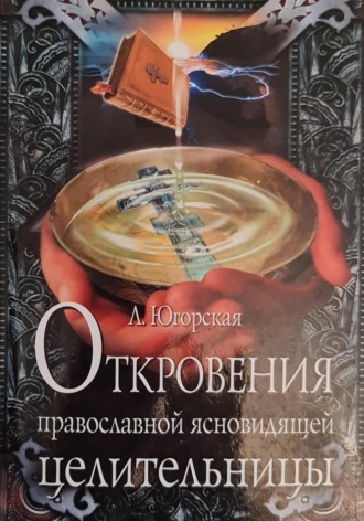 Любовь Константиновна Югорская. Откровения православной ясновидящей целительницы