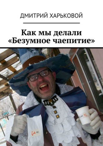 Дмитрий Харьковой. Как мы делали «Безумное чаепитие». Фотоальбом мероприятий от Букиниста Орск для детей и взрослых