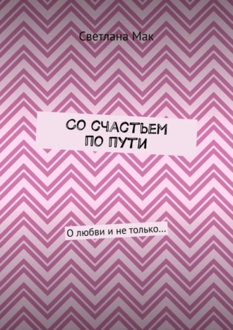 . Со счастьем по пути. О любви и не только…