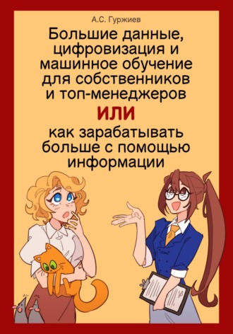 . Большие данные, цифровизация и машинное обучение для собственников и топ-менеджеров, Или как зарабатывать больше с помощью информации