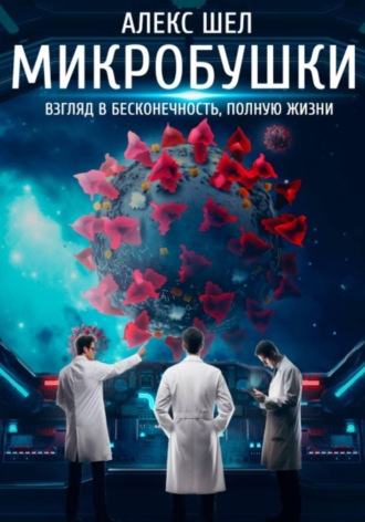 Алекс Шел. Микробушки. Взгляд в бесконечность, полную жизни