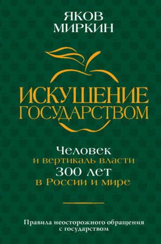 . Искушение государством. Человек и вертикаль власти 300 лет в России и мире