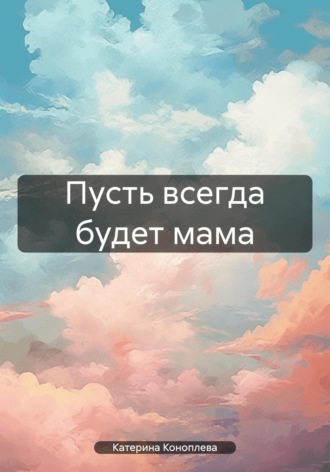 Катерина Витальевна Коноплева. Пусть всегда будет мама