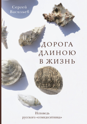 Сергей Васильев. Дорога длиною в жизнь. Исповедь русского «семидесятника»