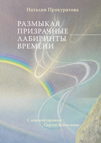 Наталия Прокуратова. Размыкая призрачные лабиринты времени. С комментариями Сергея Жигалкина